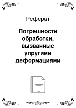 Реферат: Погрешности обработки, вызванные упругими деформациями технологической системы от силы резания