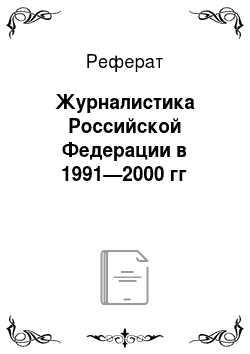 Реферат: Журналистика Российской Федерации в 1991—2000 гг