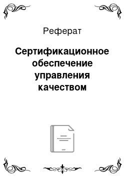 Реферат: Сертификационное обеспечение управления качеством