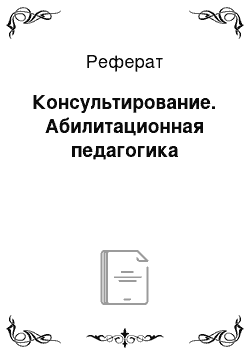 Реферат: Консультирование. Абилитационная педагогика