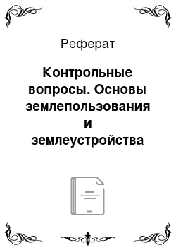 Реферат: Контрольные вопросы. Основы землепользования и землеустройства