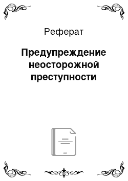 Реферат: Предупреждение неосторожной преступности