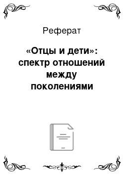 Реферат: «Отцы и дети»: спектр отношений между поколениями