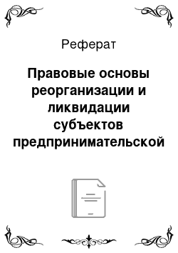 Реферат: Правовые основы реорганизации и ликвидации субъектов предпринимательской деятельности