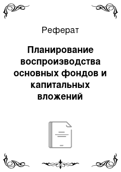 Реферат: Планирование воспроизводства основных фондов и капитальных вложений