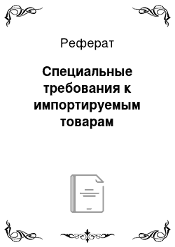 Реферат: Специальные требования к импортируемым товарам