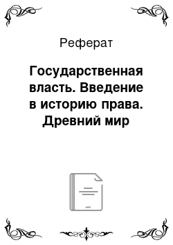 Реферат: Государственная власть. Введение в историю права. Древний мир