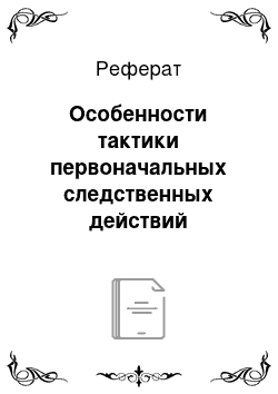 Реферат: Особенности тактики первоначальных следственных действий