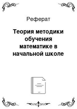 Реферат: Теория методики обучения математике в начальной школе