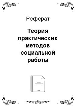 Реферат: Теория практических методов социальной работы