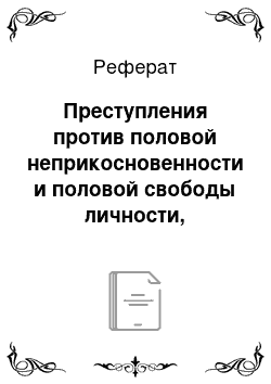 Реферат: Преступления против половой неприкосновенности и половой свободы личности, сопряженные с физическим или психическим принуждением. Изнасилование: понятие, состав и виды