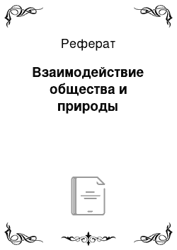 Реферат: Взаимодействие общества и природы