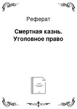 Реферат: Смертная казнь. Уголовное право