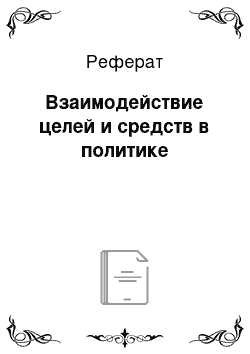 Реферат: Взаимодействие целей и средств в политике