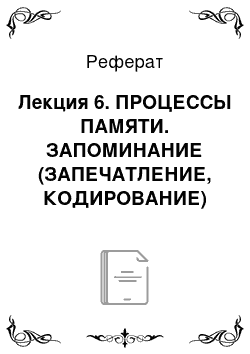 Реферат: Лекция 6. ПРОЦЕССЫ ПАМЯТИ. ЗАПОМИНАНИЕ (ЗАПЕЧАТЛЕНИЕ, КОДИРОВАНИЕ)