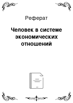 Реферат: Человек в системе экономических отношений