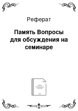 Реферат: Память Вопросы для обсуждения на семинаре