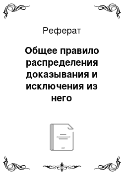 Реферат: Общее правило распределения доказывания и исключения из него