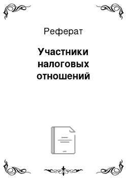 Реферат: Участники налоговых отношений