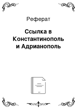 Реферат: Ссылка в Константинополь и Адрианополь