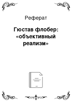 Реферат: Гюстав флобер: «объективный реализм»