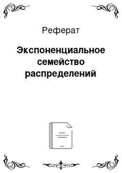 Реферат: Экспоненциальное семейство распределений