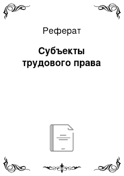 Реферат: Субъекты трудового права