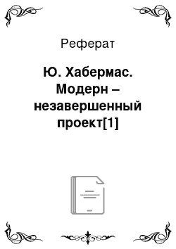 Реферат: Ю. Хабермас. Модерн – незавершенный проект[1]