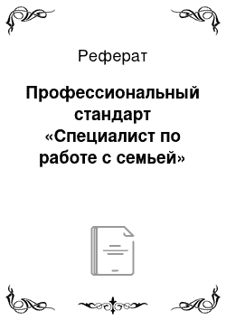 Реферат: Профессиональный стандарт «Специалист по работе с семьей»