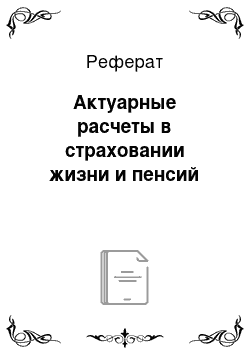 Реферат: Актуарные расчеты в страховании жизни и пенсий