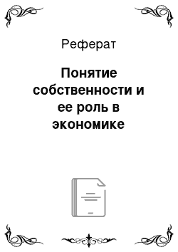 Реферат: Понятие собственности и ее роль в экономике