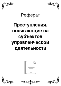 Реферат: Преступления, посягающие на субъектов управленческой деятельности