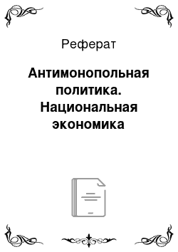 Реферат: Антимонопольная политика. Национальная экономика