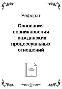 Реферат: Основания возникновения гражданских процессуальных отношений