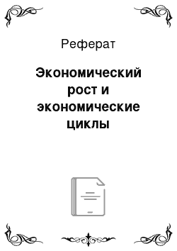 Реферат: Экономический рост и экономические циклы