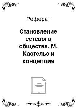 Реферат: Становление сетевого общества. М. Кастельс и концепция информационализма