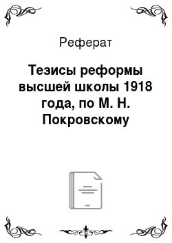 Реферат: Тезисы реформы высшей школы 1918 года, по М. Н. Покровскому