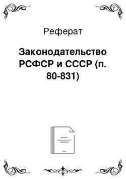 Реферат: Законодательство РСФСР и СССР (п. 80-831)