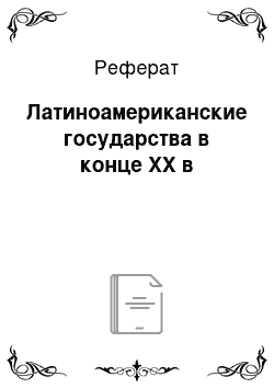 Реферат: Латиноамериканские государства в конце XX в