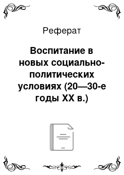 Реферат: Воспитание в новых социально-политических условиях (20—30-е годы XX в.)