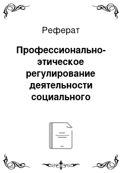 Реферат: Профессионально-этическое регулирование деятельности социального работника в условиях влияния профессионально-этических систем различных видов профессиональной деятельности