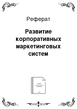 Реферат: Развитие корпоративных маркетинговых систем