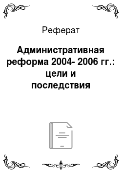 Реферат: Административная реформа 2004-2006 гг.: цели и последствия