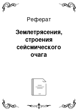 Реферат: Землетрясения, строения сейсмического очага