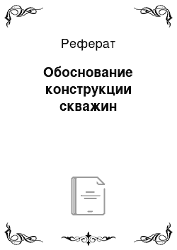 Реферат: Обоснование конструкции скважин