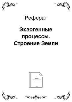 Реферат: Экзогенные процессы. Строение Земли