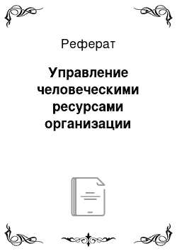 Реферат: Управление человеческими ресурсами организации