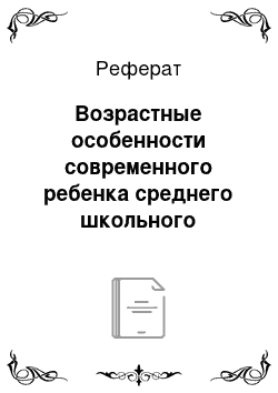 Реферат: Возрастные особенности современного ребенка среднего школьного возраста