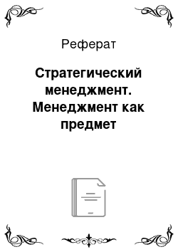 Реферат: Стратегический менеджмент. Менеджмент как предмет