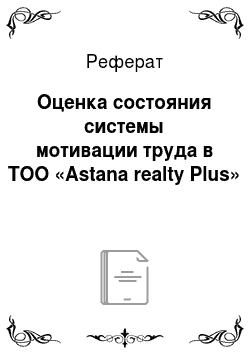 Реферат: Оценка состояния системы мотивации труда в ТОО «Astana realty Plus»